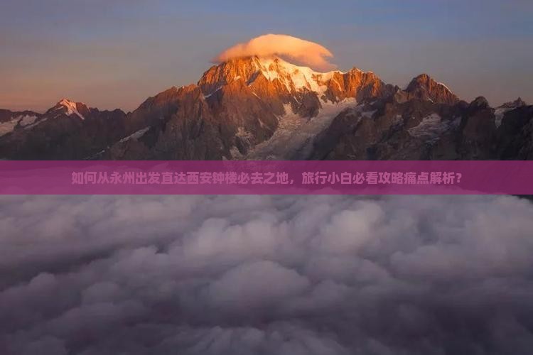 如何从永州出发直达西安钟楼必去之地，旅行小白必看攻略痛点解析？