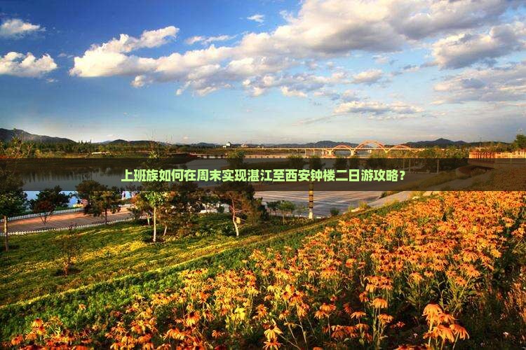 上班族如何在周末实现湛江至西安钟楼二日游攻略？