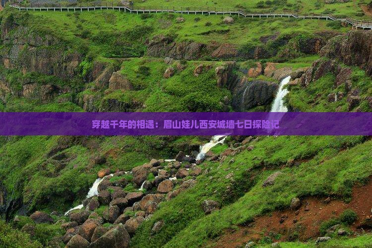 穿越千年的相遇：眉山娃儿西安城墙七日探险记
