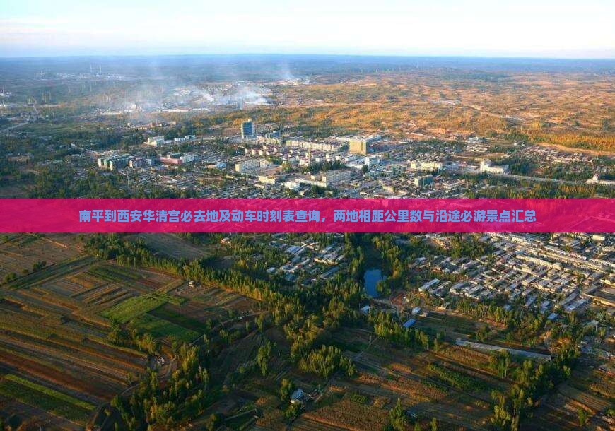 南平到西安华清宫必去地及动车时刻表查询，两地相距公里数与沿途必游景点汇总