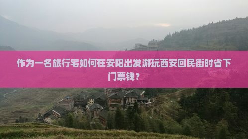 作为一名旅行宅如何在安阳出发游玩西安回民街时省下门票钱？