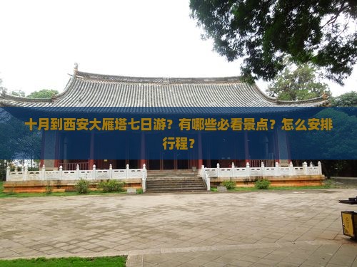 十月到西安大雁塔七日游？有哪些必看景点？怎么安排行程？