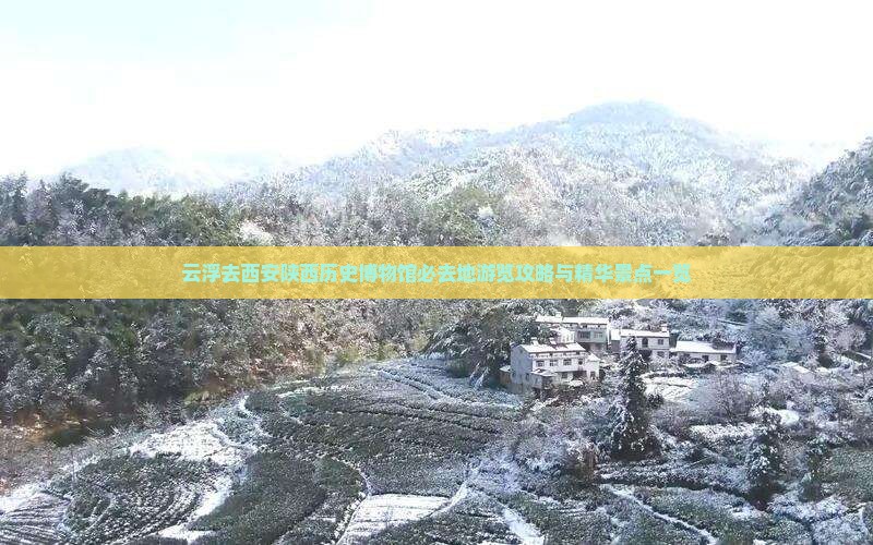 云浮去西安陕西历史博物馆必去地游览攻略与精华景点一览