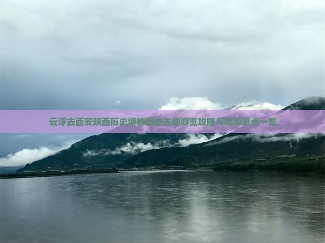 云浮去西安陕西历史博物馆必去地游览攻略与精华景点一览