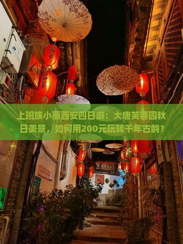 上班族小丽西安四日游：大唐芙蓉园秋日美景，如何用200元玩转千年古韵？