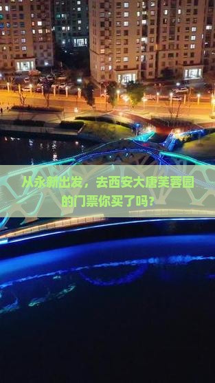 从永新出发，去西安大唐芙蓉园的门票你买了吗？