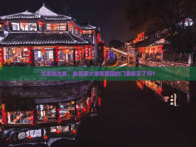 从永新出发，去西安大唐芙蓉园的门票你买了吗？