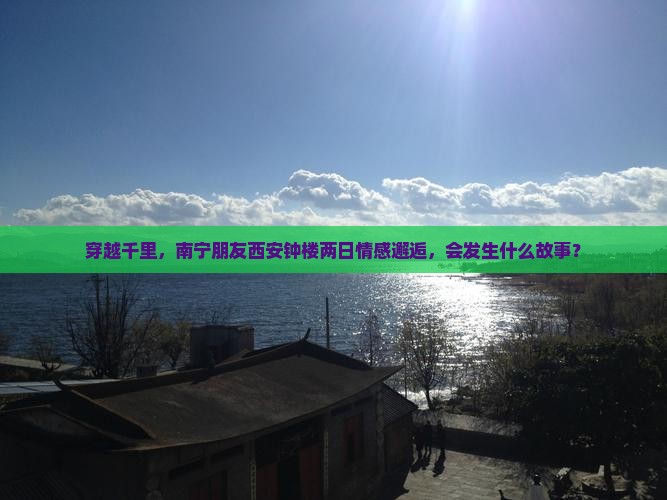 穿越千里，南宁朋友西安钟楼两日情感邂逅，会发生什么故事？