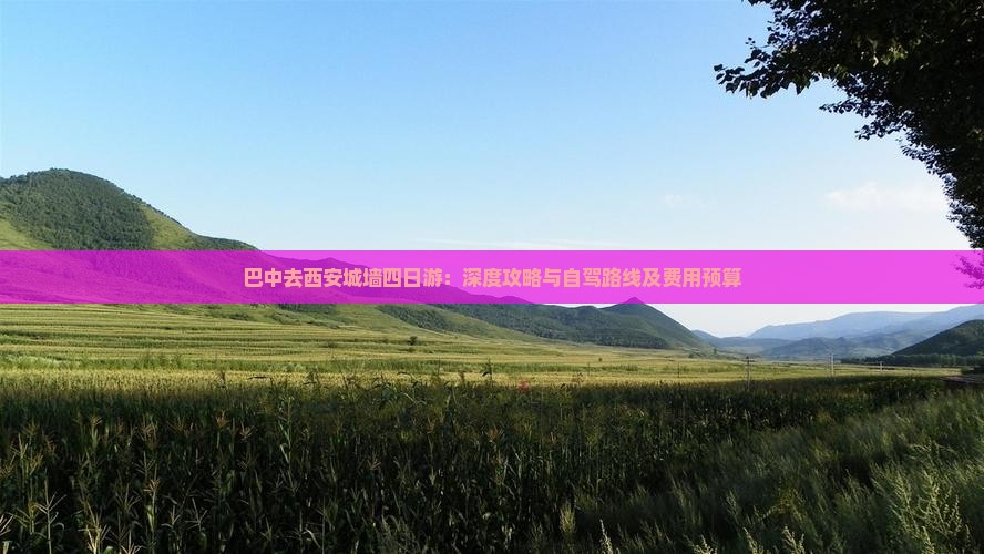 巴中去西安城墙四日游：深度攻略与自驾路线及费用预算