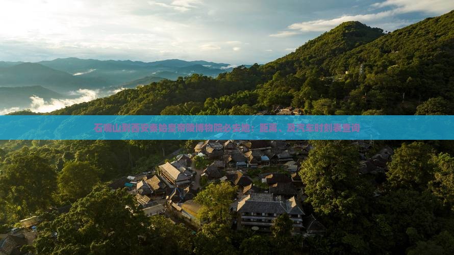 石嘴山到西安秦始皇帝陵博物院必去地：距离、及汽车时刻表查询