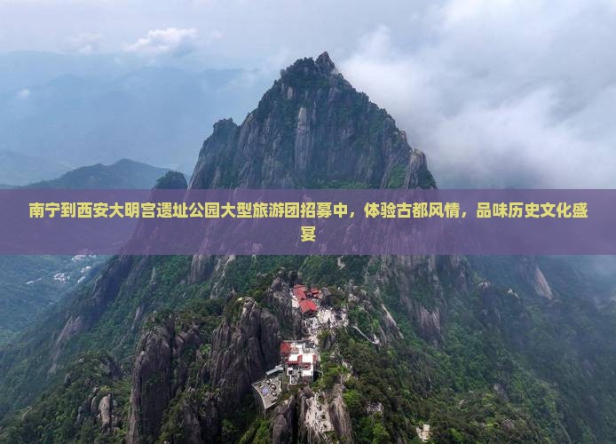 南宁到西安大明宫遗址公园大型旅游团招募中，体验古都风情，品味历史文化盛宴
