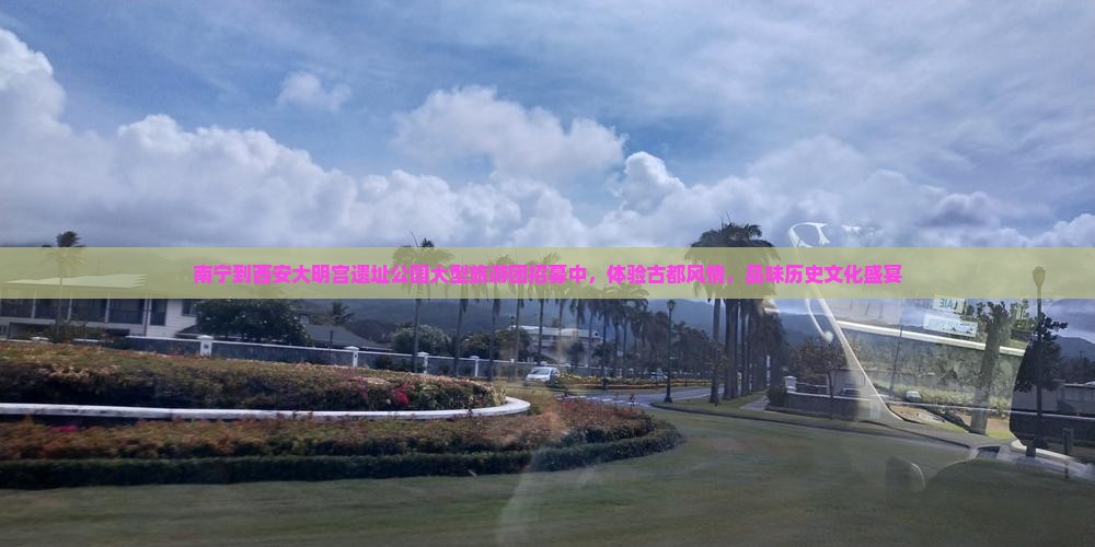 南宁到西安大明宫遗址公园大型旅游团招募中，体验古都风情，品味历史文化盛宴
