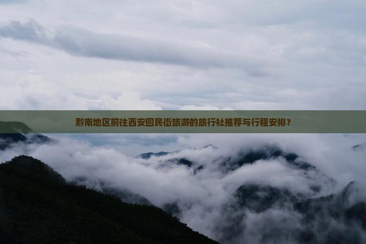 黔南地区前往西安回民街旅游的旅行社推荐与行程安排？