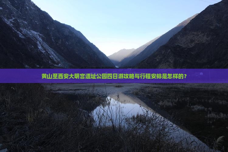 黄山至西安大明宫遗址公园四日游攻略与行程安排是怎样的？