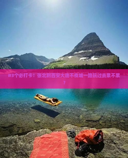 #3个必打卡！张北到西安大唐不夜城一路玩过去累不累？