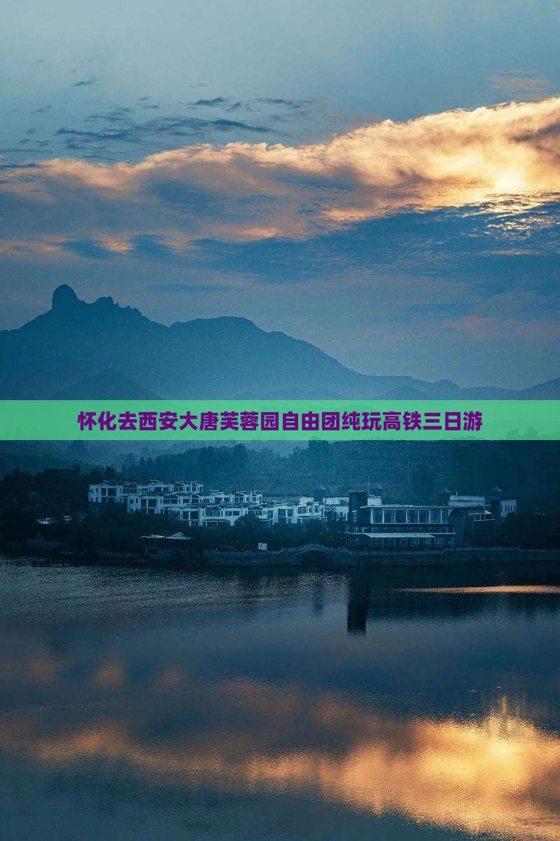 怀化去西安大唐芙蓉园自由团纯玩高铁三日游