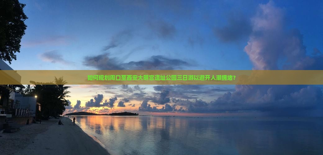 如何规划周口至西安大明宫遗址公园三日游以避开人潮拥堵？