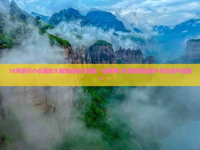 10月旅行小白西安大雁塔自由行攻略：如何用3天深度游这座千年古迹不迷路？