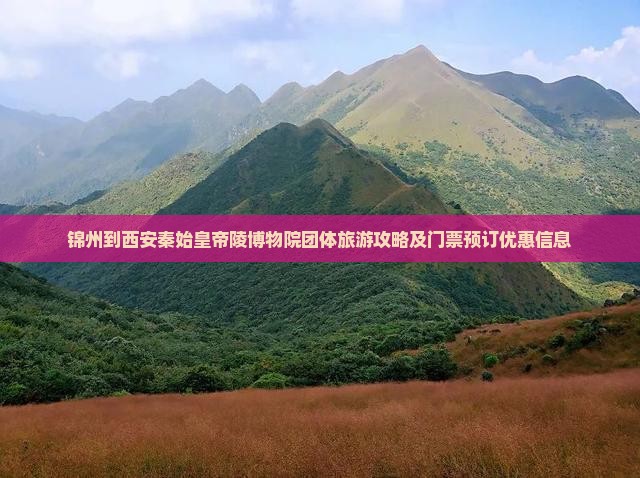 锦州到西安秦始皇帝陵博物院团体旅游攻略及门票预订优惠信息
