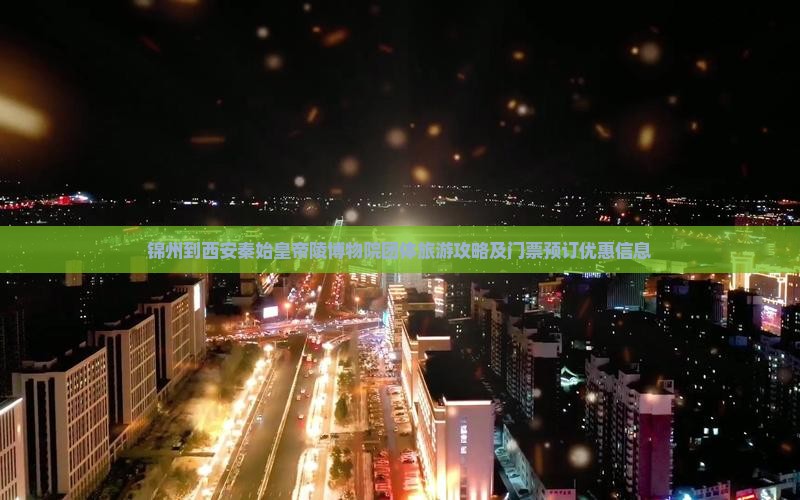 锦州到西安秦始皇帝陵博物院团体旅游攻略及门票预订优惠信息