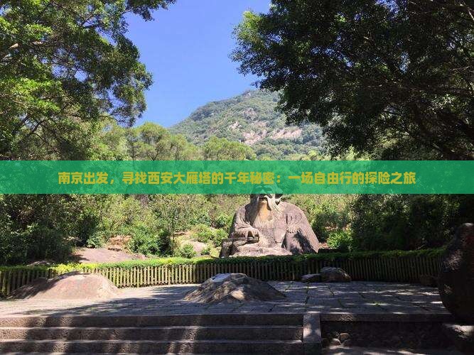 南京出发，寻找西安大雁塔的千年秘密：一场自由行的探险之旅