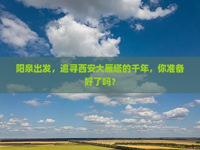 阳泉出发，追寻西安大雁塔的千年，你准备好了吗？
