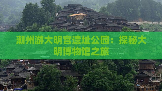 潮州游大明宫遗址公园：探秘大明博物馆之旅