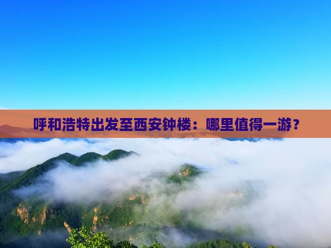 呼和浩特出发至西安钟楼：哪里值得一游？