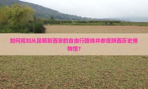 昆明去西安陕西历史博物馆自由行