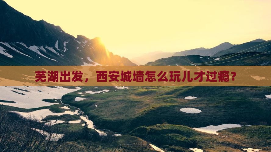 芜湖到西安城墙必去地
