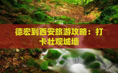 德宏去西安城墙团体旅游 德宏去西安城墙团体旅游