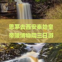 思茅去西安秦始皇帝陵博物院三日游