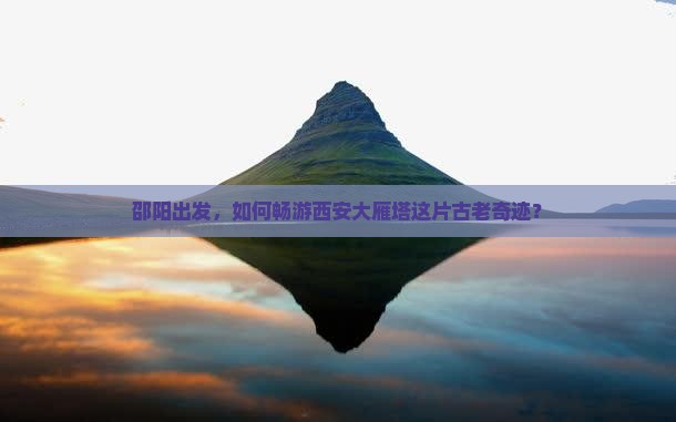 邵阳到西安大雁塔哪里玩