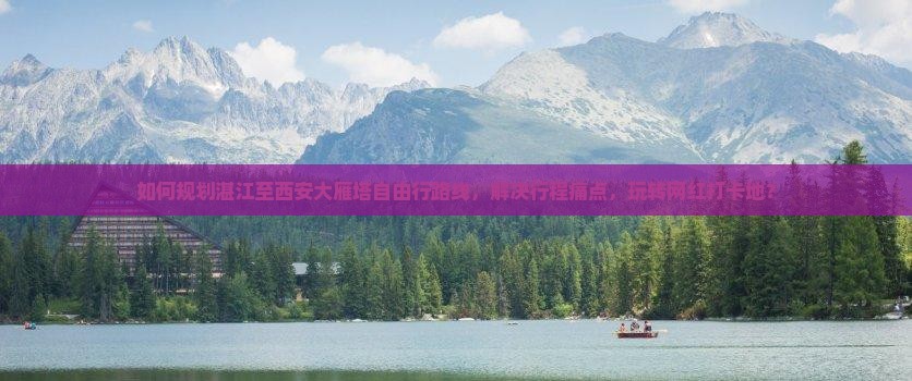 湛江去西安大雁塔自由行
