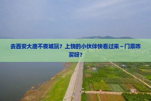 上饶去西安大唐不夜城门票