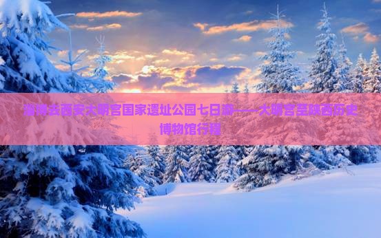 淄博去西安大明宫国家遗址公园七日游