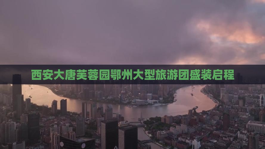 鄂州到西安大唐芙蓉园大型旅游团