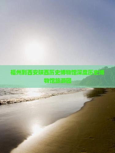 福州去西安陕西历史博物馆大型旅游团