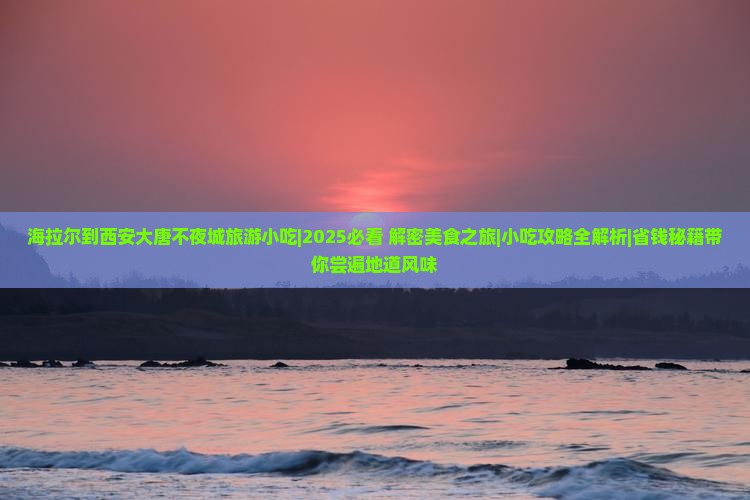 海拉尔到西安大唐不夜城旅游小吃