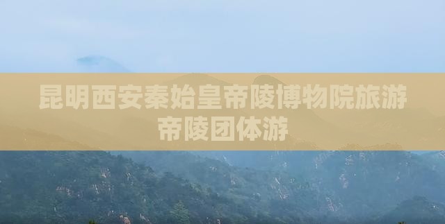 昆明去西安秦始皇帝陵博物院团体旅游