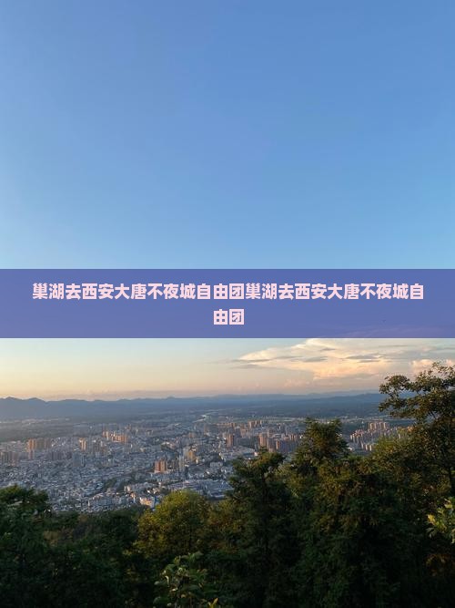 巢湖去西安大唐不夜城自由团