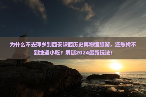 萍乡到西安陕西历史博物馆旅游小吃