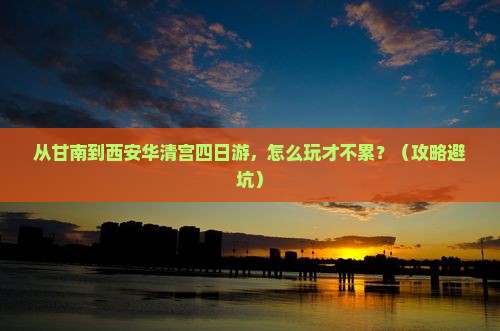 甘南到西安华清宫四日游 甘南到西安华清宫四日游