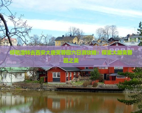 呼和浩特去西安大唐芙蓉园六日游
