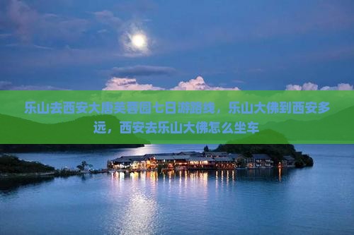 乐山去西安大唐芙蓉园七日游