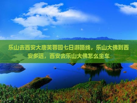 乐山去西安大唐芙蓉园七日游