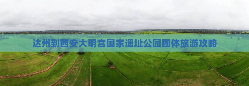达州到西安大明宫国家遗址公园团体旅游