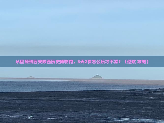 固原到西安陕西历史博物馆团体旅游