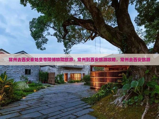 常州去西安秦始皇帝陵博物院旅游