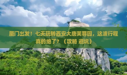 厦门到西安大唐芙蓉园七日游